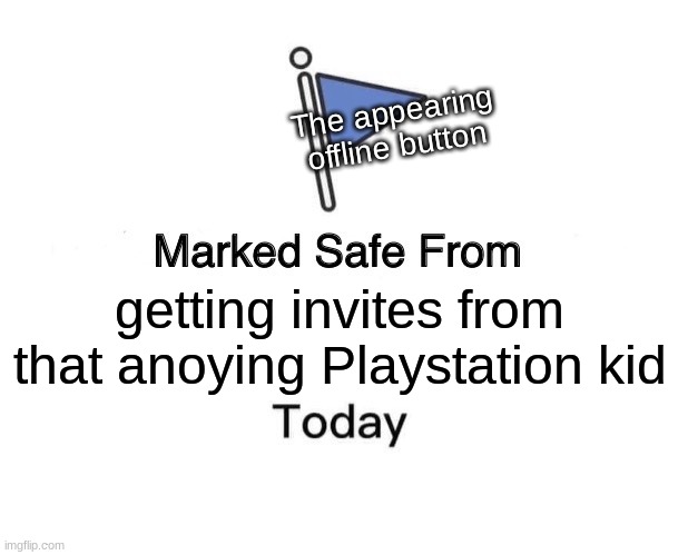 W  Offline button | The appearing offline button; getting invites from that anoying Playstation kid | image tagged in memes,marked safe from | made w/ Imgflip meme maker