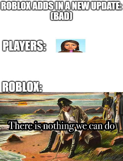 Roblox napoleon meme | ROBLOX ADDS IN A NEW UPDATE:
(BAD); PLAYERS:; ROBLOX: | image tagged in roblox meme,napoleon | made w/ Imgflip meme maker