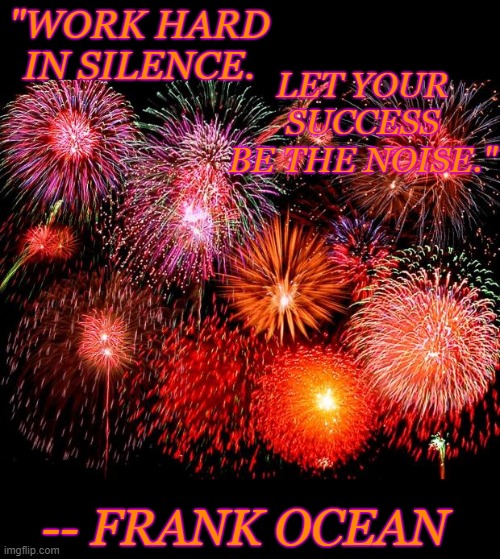 I just saw this one. | LET YOUR SUCCESS BE THE NOISE."; "WORK HARD
IN SILENCE. -- FRANK OCEAN | image tagged in fireworks,quotes,success | made w/ Imgflip meme maker