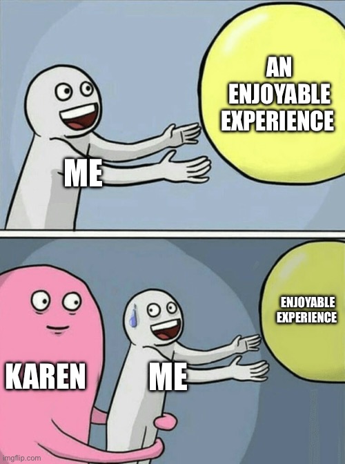 I hate karens | AN ENJOYABLE EXPERIENCE; ME; ENJOYABLE EXPERIENCE; KAREN; ME | image tagged in memes,running away balloon,karen,relatable memes,funny | made w/ Imgflip meme maker