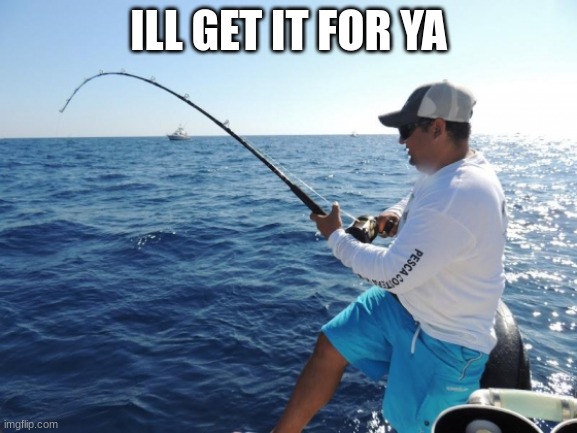 fishing  | ILL GET IT FOR YA | image tagged in fishing | made w/ Imgflip meme maker