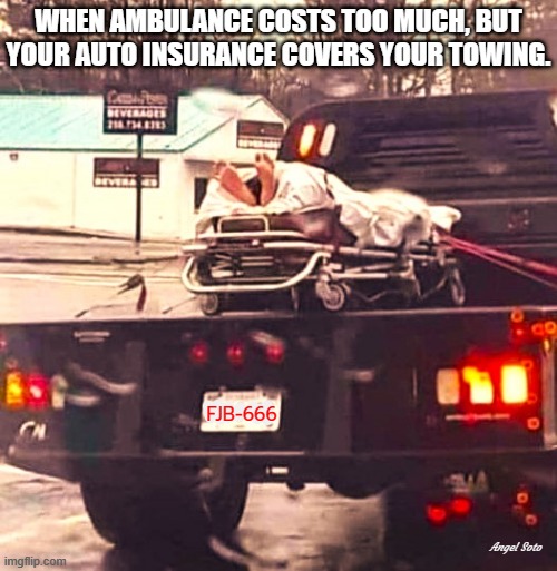 ambulance vs tow truck | WHEN AMBULANCE COSTS TOO MUCH, BUT
YOUR AUTO INSURANCE COVERS YOUR TOWING. FJB-666; Angel Soto | image tagged in ambulance vs tow truck,health insurance,car insurance | made w/ Imgflip meme maker