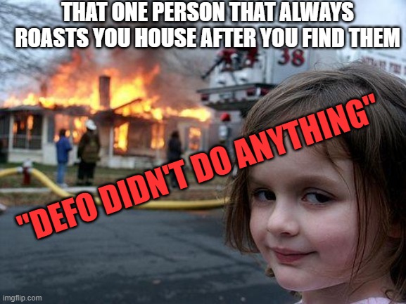 Ive moved to Zimbabwe since then | THAT ONE PERSON THAT ALWAYS ROASTS YOU HOUSE AFTER YOU FIND THEM; "DEFO DIDN'T DO ANYTHING" | image tagged in memes,disaster girl | made w/ Imgflip meme maker