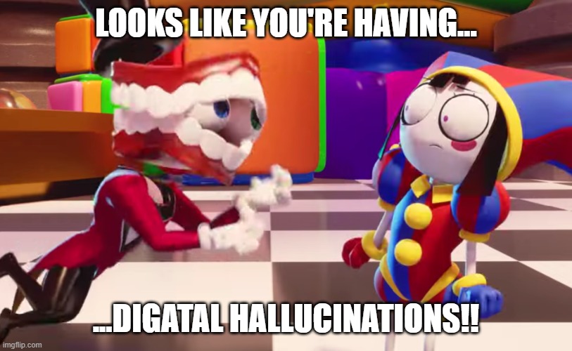 DIGITAL HALLUCINATIONS | LOOKS LIKE YOU'RE HAVING... ...DIGATAL HALLUCINATIONS!! | image tagged in digital hallucinations | made w/ Imgflip meme maker