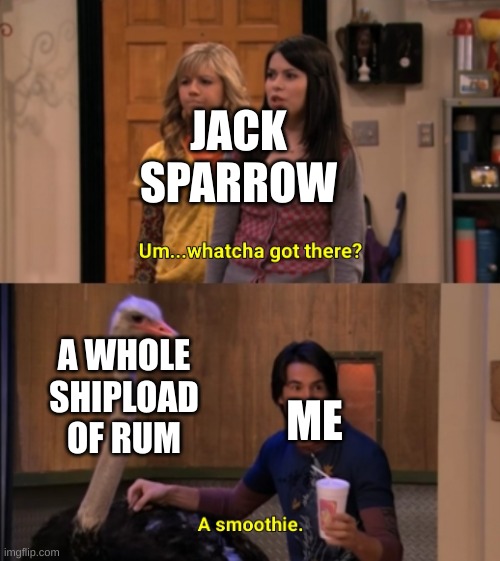 Whatcha Got There? | JACK SPARROW; A WHOLE SHIPLOAD OF RUM; ME | image tagged in whatcha got there | made w/ Imgflip meme maker