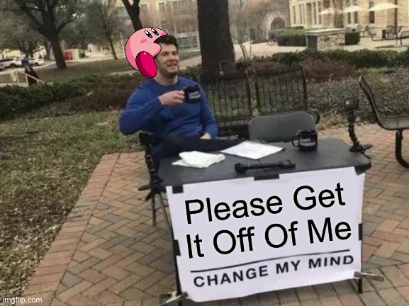 Change My Mind Meme | Please Get It Off Of Me | image tagged in memes,change my mind | made w/ Imgflip meme maker