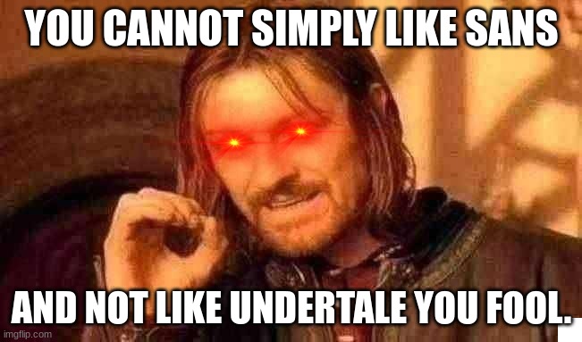 One Does Not Simply | YOU CANNOT SIMPLY LIKE SANS; AND NOT LIKE UNDERTALE YOU FOOL. | image tagged in memes,one does not simply | made w/ Imgflip meme maker