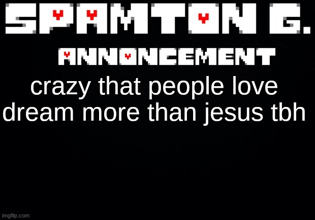 Spamton announcement temp | crazy that people love dream more than jesus tbh | image tagged in spamton announcement temp | made w/ Imgflip meme maker