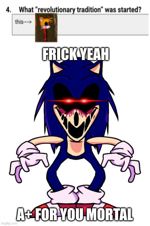 Sonic.EXE Approves the Answer | FRICK YEAH; A+ FOR YOU MORTAL | image tagged in sonic exe down pose | made w/ Imgflip meme maker