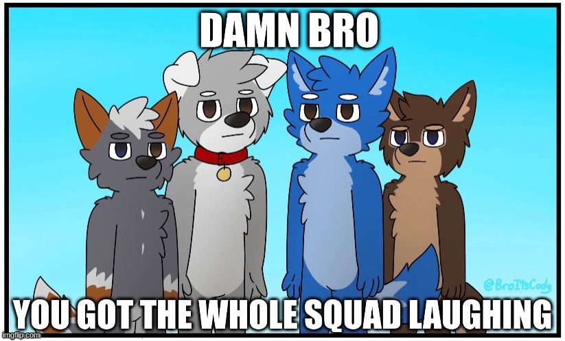 Damn bro you got the whole squad laughing furry edition | image tagged in damn bro you got the whole squad laughing furry edition | made w/ Imgflip meme maker