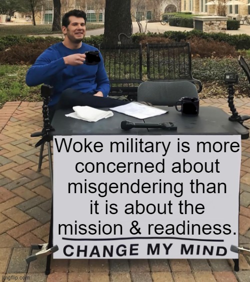 Be All You Wanna Be & Don't Misgender Me | Woke military is more 
concerned about 
misgendering than 
it is about the 
mission & readiness. | image tagged in politics,military,nwo,mission failed,gender,political humor | made w/ Imgflip meme maker
