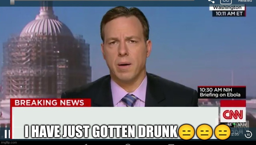 ??? | I HAVE JUST GOTTEN DRUNK😑😑😑 | image tagged in cnn breaking news template | made w/ Imgflip meme maker