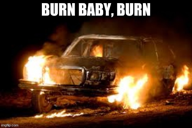 "burn, baby, burn" car meme | image tagged in burn baby burn car meme | made w/ Imgflip meme maker