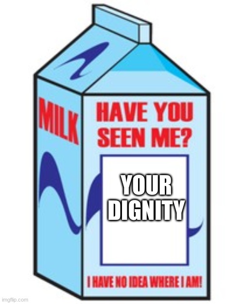 Have you seen me | YOUR DIGNITY | image tagged in have you seen me | made w/ Imgflip meme maker