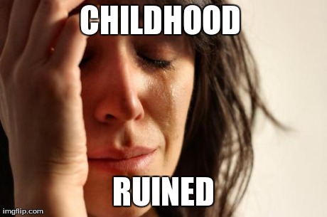 CHILDHOOD  RUINED | image tagged in memes,first world problems | made w/ Imgflip meme maker