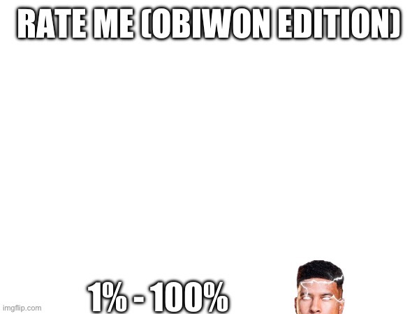 RATE ME (OBIWON EDITION); 1% - 100% | image tagged in rate me obiwon edition 1 - 100 | made w/ Imgflip meme maker