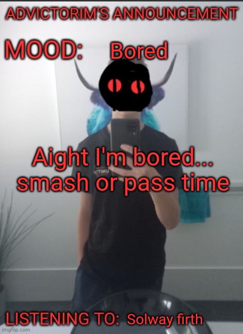 Advictorim announcement temp | Bored; Aight I'm bored... smash or pass time; Solway firth | image tagged in advictorim announcement temp | made w/ Imgflip meme maker
