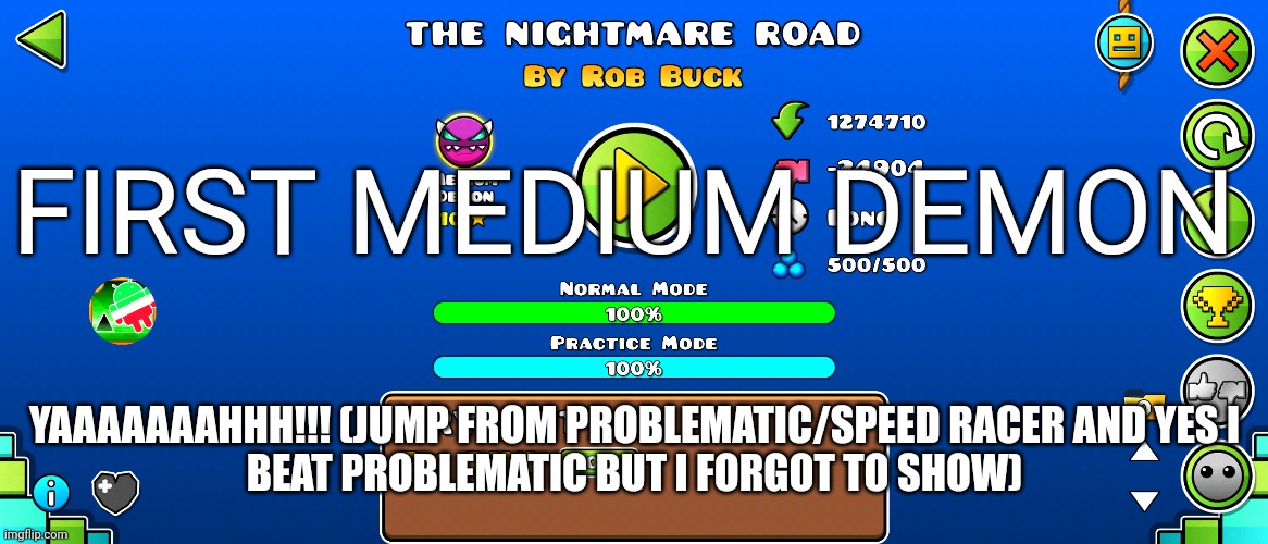 im very happy i finally beat my first medium demon :D | FIRST MEDIUM DEMON; YAAAAAAAHHH!!! (JUMP FROM PROBLEMATIC/SPEED RACER AND YES I
BEAT PROBLEMATIC BUT I FORGOT TO SHOW) | made w/ Imgflip meme maker