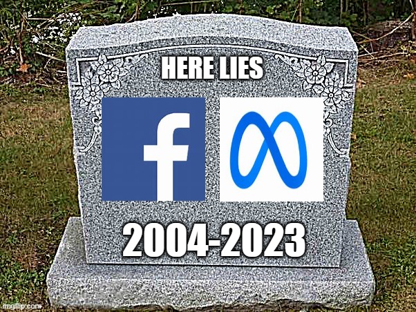 Death of Facebook/Meta | HERE LIES; 2004-2023 | image tagged in empty gravestone 121212,facebook,meta,mark zuckerberg,priscilla chan,sheryl sandberg | made w/ Imgflip meme maker