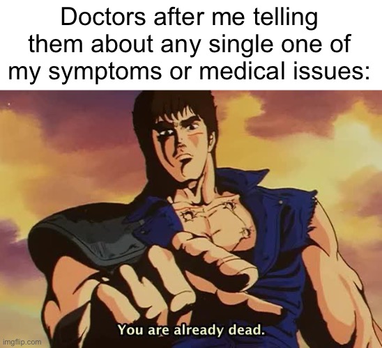 very “professional” | Doctors after me telling them about any single one of my symptoms or medical issues: | image tagged in your already dead,doctors,funny,relatable,medical issues,memes | made w/ Imgflip meme maker