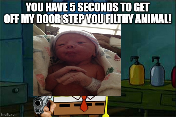 Curious Spongebob | YOU HAVE 5 SECONDS TO GET OFF MY DOOR STEP YOU FILTHY ANIMAL! | image tagged in curious spongebob | made w/ Imgflip meme maker