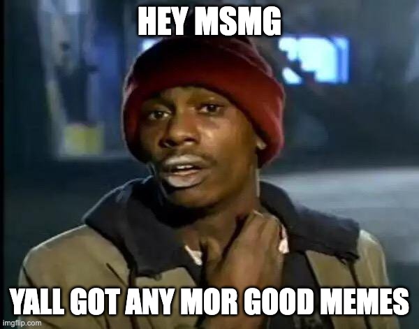Y'all Got Any More Of That | HEY MSMG; YALL GOT ANY MOR GOOD MEMES | image tagged in memes,y'all got any more of that | made w/ Imgflip meme maker