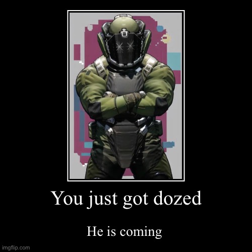 You just got dozed | He is coming | image tagged in funny,demotivationals | made w/ Imgflip demotivational maker