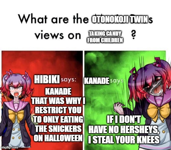 I'm making 2 normal memes as I didn't have the energy to make one last time (Here's the one I was gonna make) | OTONOKOJI TWIN; TAKING CANDY FROM CHILDREN; HIBIKI; KANADE; KANADE THAT WAS WHY I RESTRICT YOU TO ONLY EATING THE SNICKERS ON HALLOWEEN; IF I DON'T HAVE NO HERSHEYS, I STEAL YOUR KNEES | image tagged in mario bros views,dark humor,danganronpa,eat a snickers,candy | made w/ Imgflip meme maker