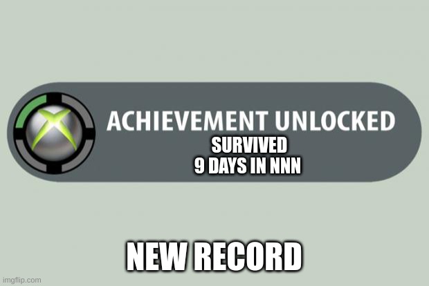 i shall not fall | SURVIVED 9 DAYS IN NNN; NEW RECORD | image tagged in achievement unlocked | made w/ Imgflip meme maker