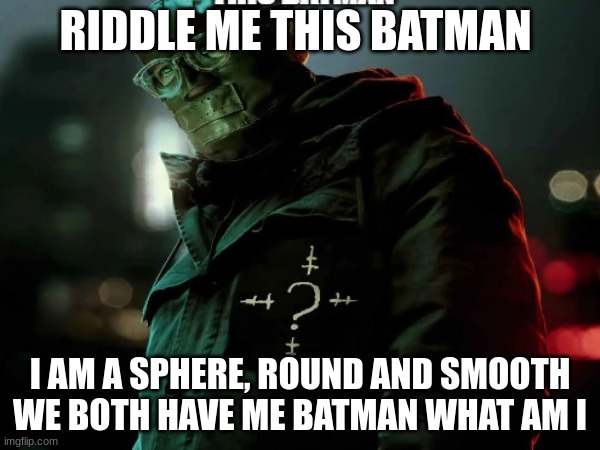 riddle me this | RIDDLE ME THIS BATMAN; I AM A SPHERE, ROUND AND SMOOTH WE BOTH HAVE ME BATMAN WHAT AM I | image tagged in batman,memes,funny memes,fun,funny,lol so funny | made w/ Imgflip meme maker