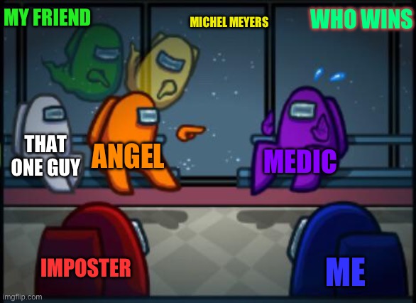 Among us blame | MY FRIEND; WHO WINS; MICHEL MEYERS; THAT ONE GUY; ANGEL; MEDIC; IMPOSTER; ME | image tagged in among us blame | made w/ Imgflip meme maker