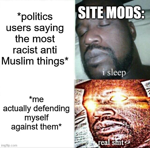 Sleeping Shaq | *politics users saying the most racist anti Muslim things*; SITE MODS:; *me actually defending myself against them* | image tagged in memes,sleeping shaq | made w/ Imgflip meme maker