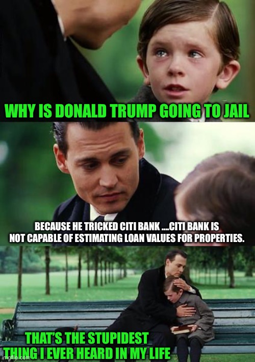 Yep | WHY IS DONALD TRUMP GOING TO JAIL; BECAUSE HE TRICKED CITI BANK ….CITI BANK IS NOT CAPABLE OF ESTIMATING LOAN VALUES FOR PROPERTIES. THAT’S THE STUPIDEST THING I EVER HEARD IN MY LIFE | image tagged in new york,corruption | made w/ Imgflip meme maker