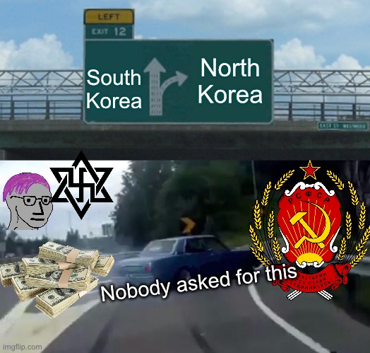 Left Exit 12 Off Ramp Meme | South Korea; North Korea; Nobody asked for this | image tagged in memes,left exit 12 off ramp | made w/ Imgflip meme maker