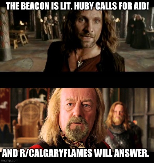 THE BEACON IS LIT. HUBY CALLS FOR AID! AND R/CALGARYFLAMES WILL ANSWER. | image tagged in the beacons are lit,rohan will answer | made w/ Imgflip meme maker