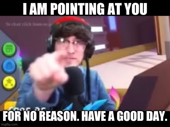 Kreekcraft points | I AM POINTING AT YOU; FOR NO REASON. HAVE A GOOD DAY. | image tagged in kreekcraft points | made w/ Imgflip meme maker