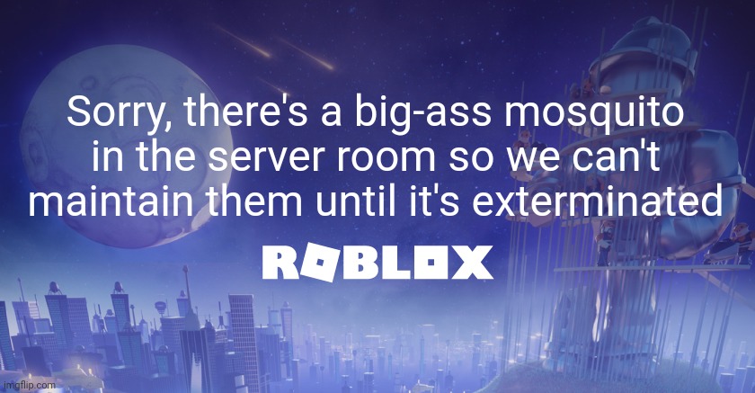 Roblox Maintenance Screen | Sorry, there's a big-ass mosquito in the server room so we can't maintain them until it's exterminated | image tagged in roblox maintenance screen | made w/ Imgflip meme maker