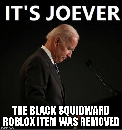 it's so joever | THE BLACK SQUIDWARD ROBLOX ITEM WAS REMOVED | image tagged in it's joever,squidward,dank,memes | made w/ Imgflip meme maker