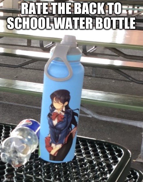 Original: https://imgflip.com/i/859650 | RATE THE BACK TO SCHOOL WATER BOTTLE | made w/ Imgflip meme maker