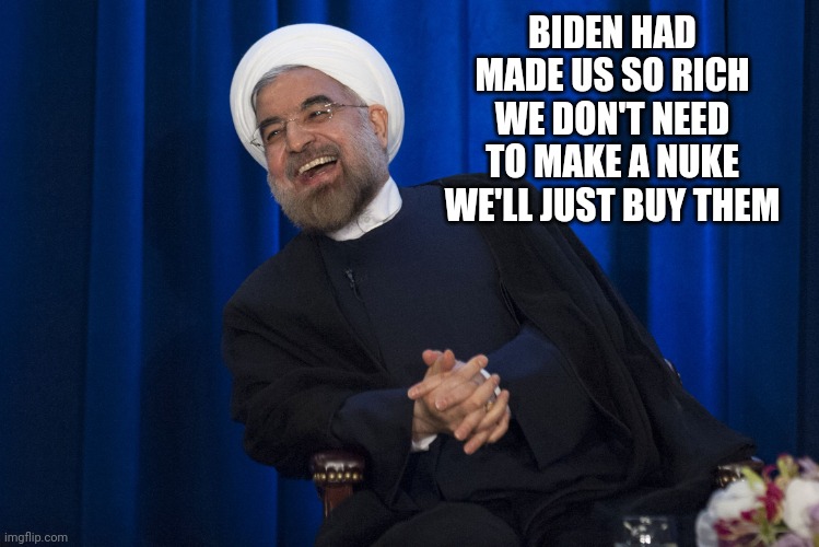 Iran Laughing | BIDEN HAD MADE US SO RICH WE DON'T NEED TO MAKE A NUKE WE'LL JUST BUY THEM | image tagged in iran laughing | made w/ Imgflip meme maker