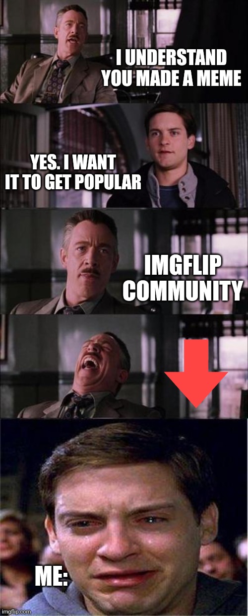 Peter Parker Cry | I UNDERSTAND YOU MADE A MEME; YES. I WANT IT TO GET POPULAR; IMGFLIP COMMUNITY; ME: | image tagged in memes,peter parker cry | made w/ Imgflip meme maker