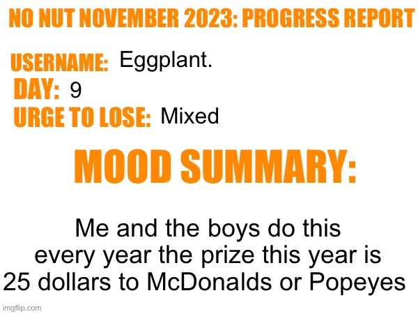 Love that chicken from Popeyes | Eggplant. 9; Mixed; Me and the boys do this every year the prize this year is 25 dollars to McDonalds or Popeyes | image tagged in no nut november 2023 progress report | made w/ Imgflip meme maker