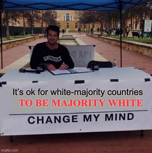 Change my mind 2.0 | TO BE MAJORITY WHITE; It’s ok for white-majority countries | image tagged in memes,change my mind,white people,immigration,diversity,countries | made w/ Imgflip meme maker