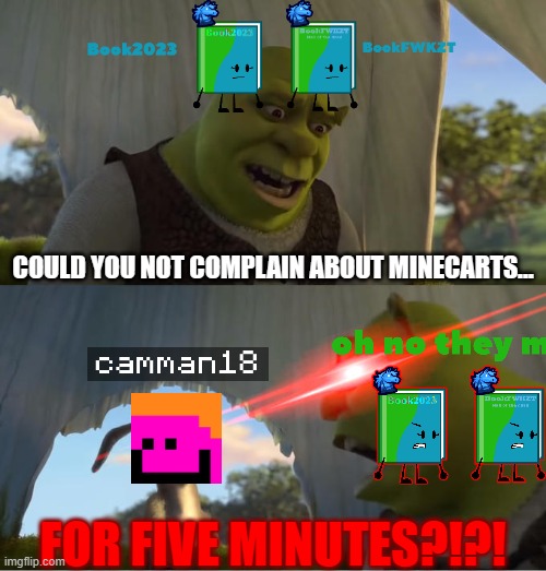 "make minecarts faster" | COULD YOU NOT COMPLAIN ABOUT MINECARTS... FOR FIVE MINUTES?!?! | image tagged in shrek for five minutes | made w/ Imgflip meme maker