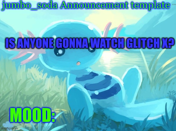 jumbo_soda announcement template | IS ANYONE GONNA WATCH GLITCH X? | image tagged in jumbo_soda announcement template | made w/ Imgflip meme maker