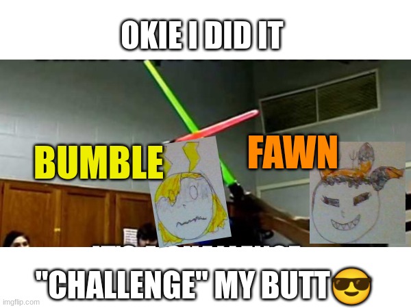 OKIE I DID IT; FAWN; BUMBLE; "CHALLENGE" MY BUTT😎 | made w/ Imgflip meme maker