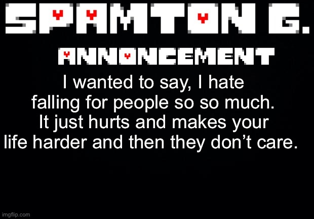 Spamton announcement temp | I wanted to say, I hate falling for people so so much. It just hurts and makes your life harder and then they don’t care. | image tagged in spamton announcement temp | made w/ Imgflip meme maker