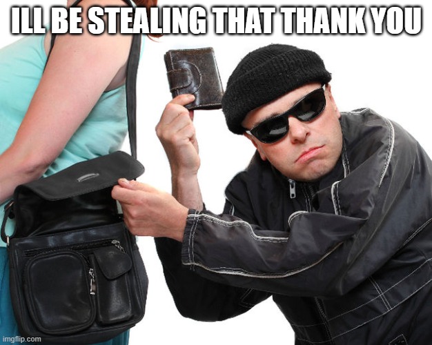 thief | ILL BE STEALING THAT THANK YOU | image tagged in thief | made w/ Imgflip meme maker