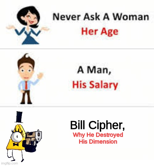 Never ask a woman her age | Bill Cipher, Why He Destroyed His Dimension | image tagged in never ask a woman her age | made w/ Imgflip meme maker
