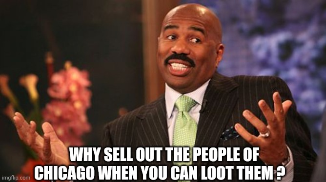 Steve Harvey Meme | WHY SELL OUT THE PEOPLE OF CHICAGO WHEN YOU CAN LOOT THEM ? | image tagged in memes,steve harvey | made w/ Imgflip meme maker